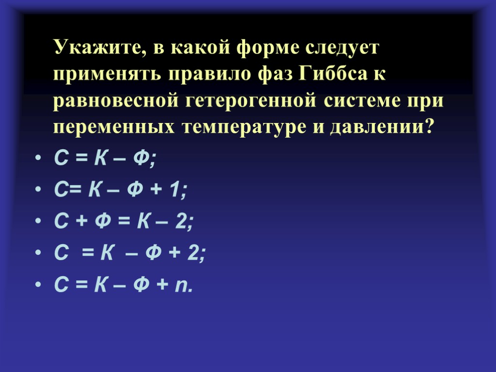 Укажите, в какой форме следует применять правило фаз Гиббса к равновесной гетерогенной системе при